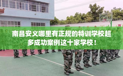 南昌安义哪里有正规的特训学校超多成功案例这十家学校！