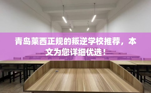 青岛莱西正规的叛逆学校推荐，本文为您详细优选！