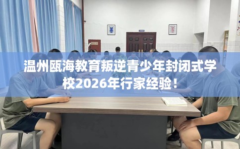 温州瓯海教育叛逆青少年封闭式学校2026年行家经验！