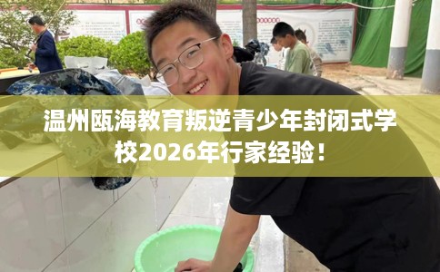 温州瓯海教育叛逆青少年封闭式学校2026年行家经验！