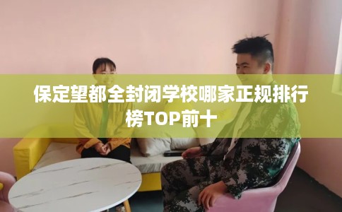 保定望都全封闭学校哪家正规排行榜TOP前十