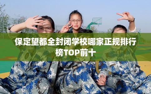 保定望都全封闭学校哪家正规排行榜TOP前十