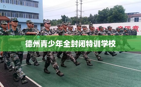 德州青少年全封闭特训学校