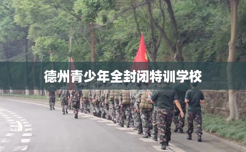 德州青少年全封闭特训学校