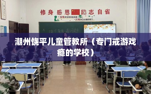 潮州饶平儿童管教所（专门戒游戏瘾的学校）