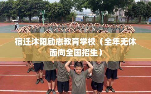宿迁沐阳励志教育学校（全年无休面向全国招生）