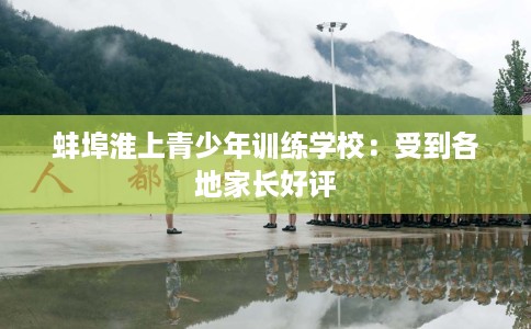 蚌埠淮上青少年训练学校：受到各地家长好评