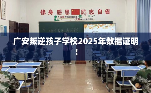 广安叛逆孩子学校2025年数据证明！