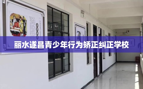 丽水遂昌青少年行为矫正纠正学校