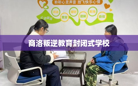商洛叛逆教育封闭式学校