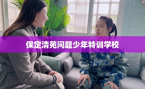 保定清苑问题少年特训学校