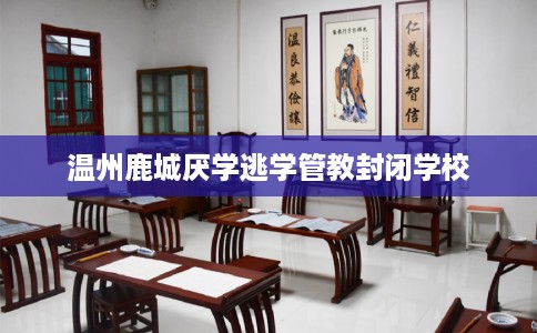 温州鹿城厌学逃学管教封闭学校
