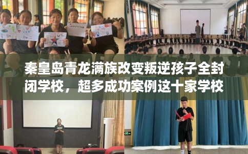 秦皇岛青龙满族改变叛逆孩子全封闭学校，超多成功案例这十家学校！
