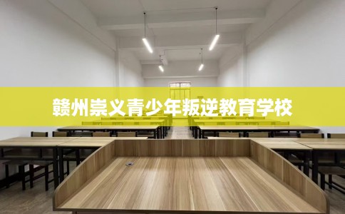 赣州崇义青少年叛逆教育学校