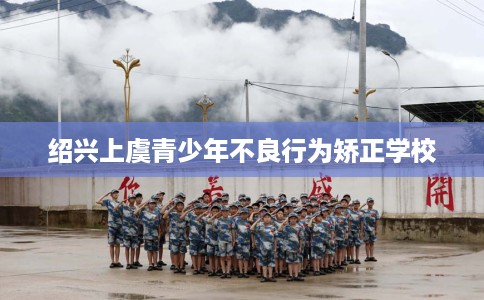 绍兴上虞青少年不良行为矫正学校