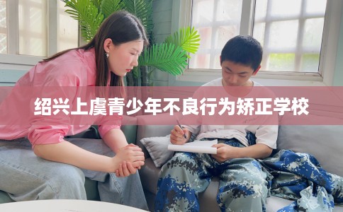 绍兴上虞青少年不良行为矫正学校