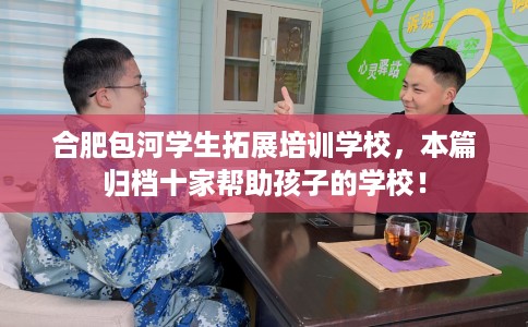 合肥包河学生拓展培训学校，本篇归档十家帮助孩子的学校！