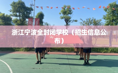 浙江宁波全封闭学校（招生信息公布）
