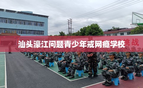 汕头濠江问题青少年戒网瘾学校