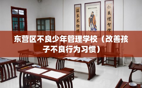 东营区不良少年管理学校（改善孩子不良行为习惯）