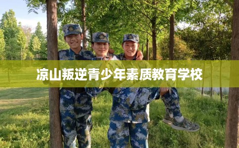 凉山叛逆青少年素质教育学校