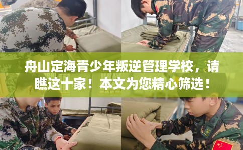 舟山定海青少年叛逆管理学校，请瞧这十家！本文为您精心筛选！