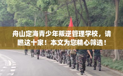 舟山定海青少年叛逆管理学校，请瞧这十家！本文为您精心筛选！