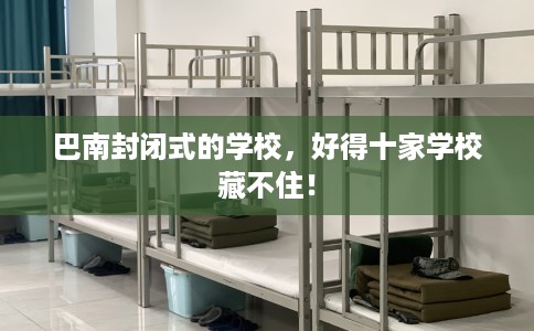巴南封闭式的学校，好得十家学校藏不住！