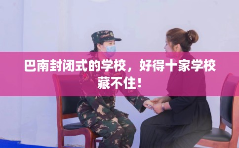 巴南封闭式的学校，好得十家学校藏不住！