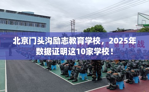 北京门头沟励志教育学校，2025年数据证明这10家学校！