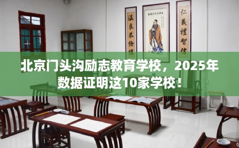 北京门头沟励志教育学校，2025年数据证明这10家学校！