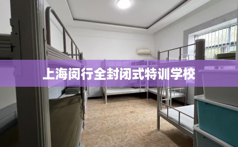上海闵行全封闭式特训学校