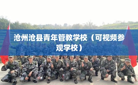 沧州沧县青年管教学校（可视频参观学校）