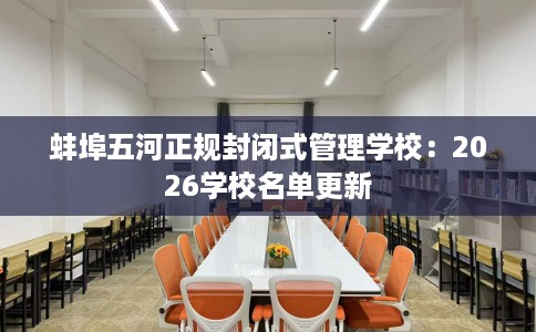 蚌埠五河正规封闭式管理学校：2026学校名单更新