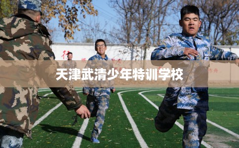 天津武清少年特训学校