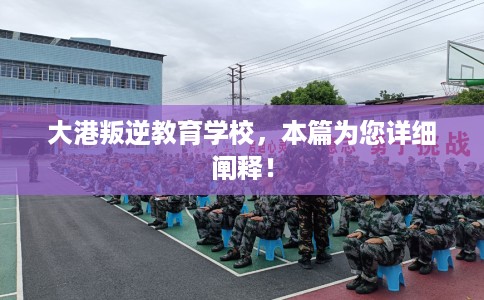 大港叛逆教育学校，本篇为您详细阐释！