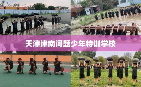 天津津南问题少年特训学校