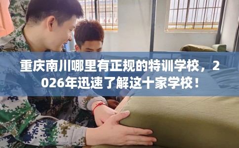 重庆南川哪里有正规的特训学校，2026年迅速了解这十家学校！