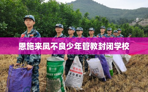 恩施来凤不良少年管教封闭学校