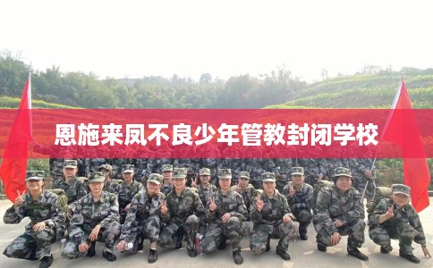 恩施来凤不良少年管教封闭学校
