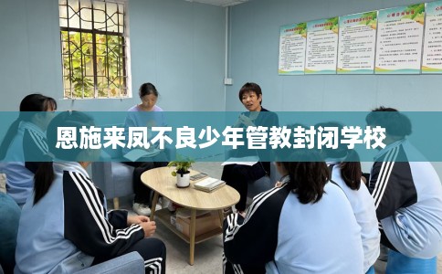 恩施来凤不良少年管教封闭学校