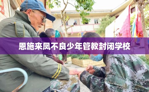 恩施来凤不良少年管教封闭学校