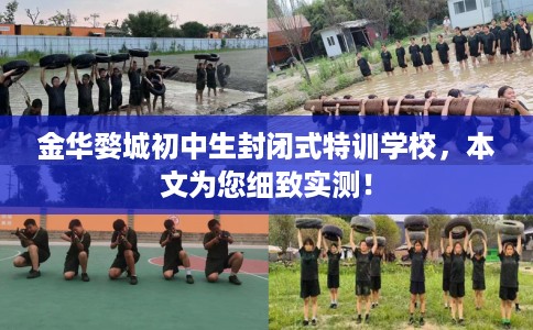 金华婺城初中生封闭式特训学校，本文为您细致实测！
