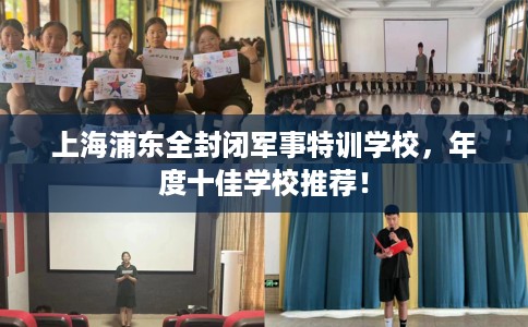 上海浦东全封闭军事特训学校，年度十佳学校推荐！