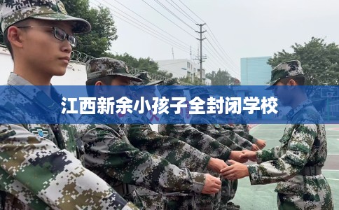江西新余小孩子全封闭学校