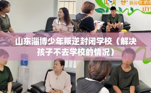 山东淄博少年叛逆封闭学校（解决孩子不去学校的情况）