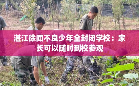 湛江徐闻不良少年全封闭学校：家长可以随时到校参观