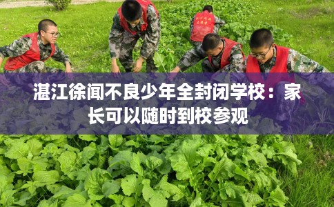 湛江徐闻不良少年全封闭学校：家长可以随时到校参观