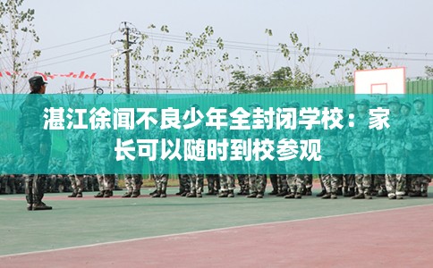湛江徐闻不良少年全封闭学校：家长可以随时到校参观