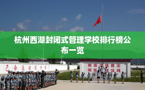 杭州西湖封闭式管理学校排行榜公布一览